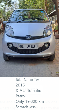 Tata NANO TWIST ?235,000.00 Tata Nano Twist 2016 XTA automatic Petrol Only 19,000 km Scratch less SHIV SHAKTI MOTORS G-45, Vardhman Tower, Commercial Complex Preet Vihar Delhi 110092 - INDIA Remember Us for: Buying or Selling Exchange or Financing Pre-Owned Cars. 9811077512 9811772512 9109191915